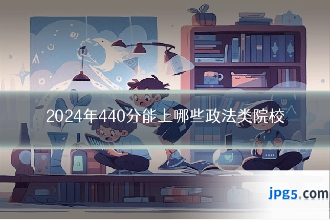 2024年440分能上哪些政法类院校
