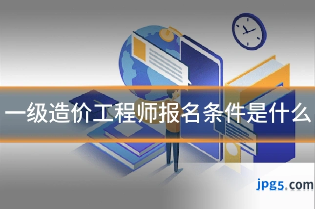 一级造价工程师报名条件是什么