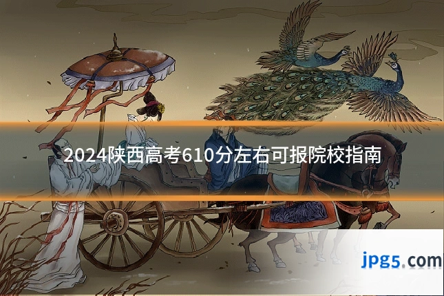 2024陕西高考610分左右可报院校指南