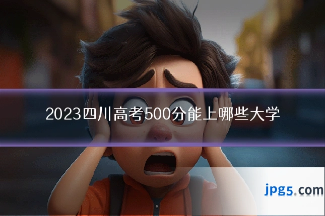 2023四川高考500分能上哪些大学
