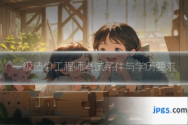 一级造价工程师考试条件与学历要求