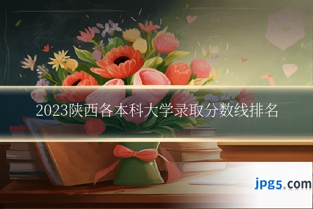 2023陕西各本科大学录取分数线排名