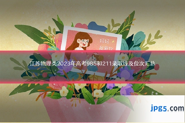 江苏物理类2023年高考985和211录取线及位次汇总