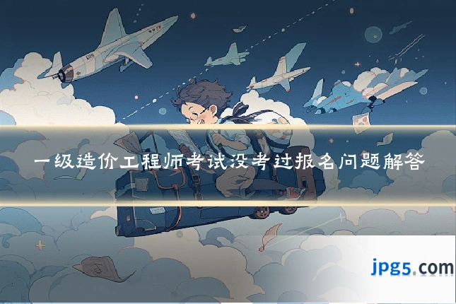 一级造价工程师考试没考过报名问题解答