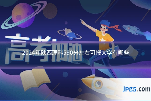 2024年陕西理科590分左右可报大学有哪些