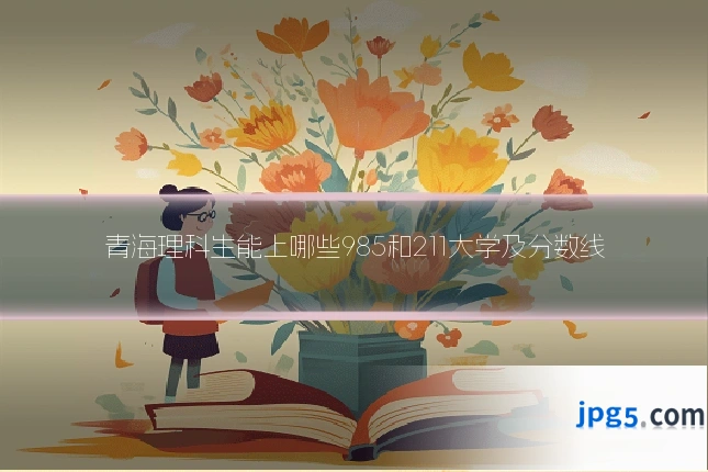 青海理科生能上哪些985和211大学及分数线