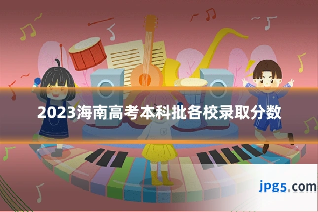 2023海南高考本科批各校录取分数