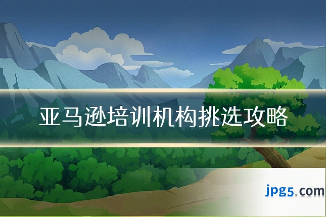亚马逊培训机构挑选攻略