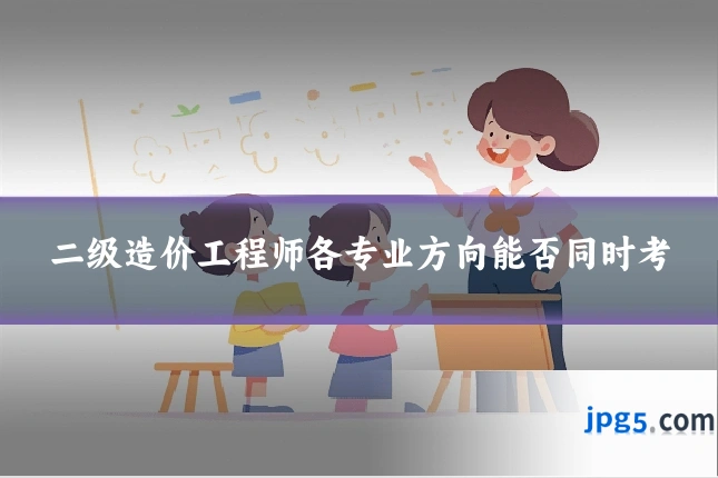 二级造价工程师各专业方向能否同时考