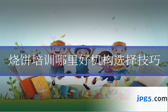 烧饼培训哪里好机构选择技巧