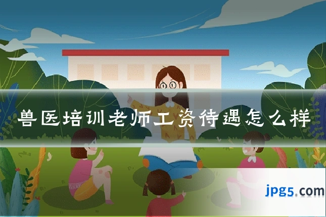 兽医培训老师工资待遇怎么样