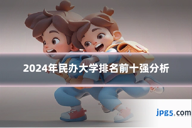 2024年民办大学排名前十强分析