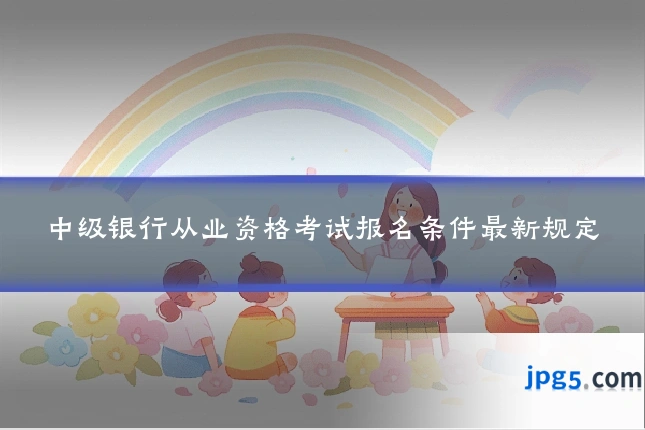 中级银行从业资格考试报名条件最新规定