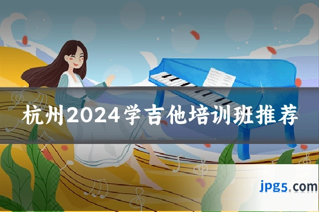杭州2024学吉他培训班推荐
