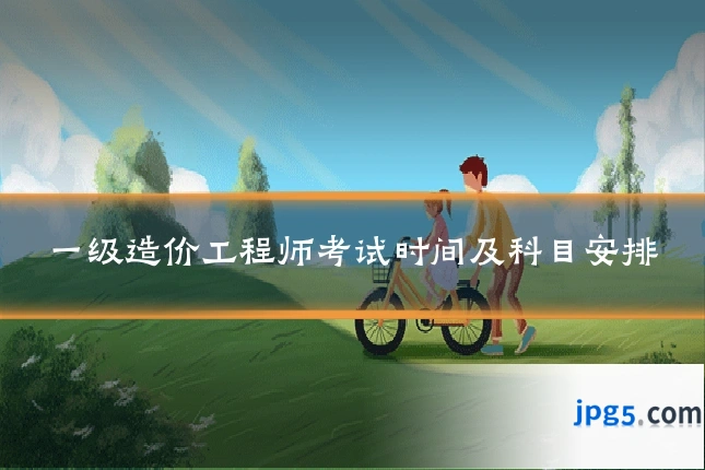 一级造价工程师考试时间及科目安排