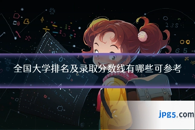 全国大学排名及录取分数线有哪些可参考