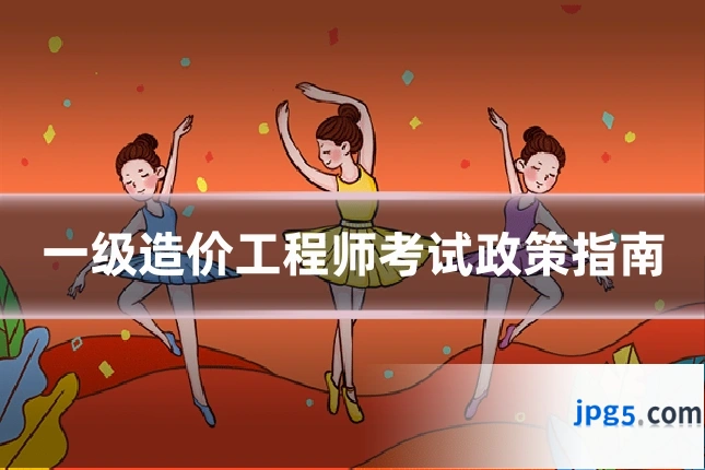 一级造价工程师考试政策指南
