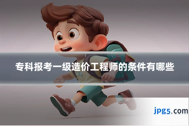 专科报考一级造价工程师的条件有哪些