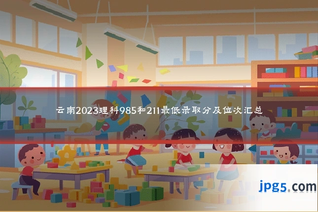 云南2023理科985和211最低录取分及位次汇总