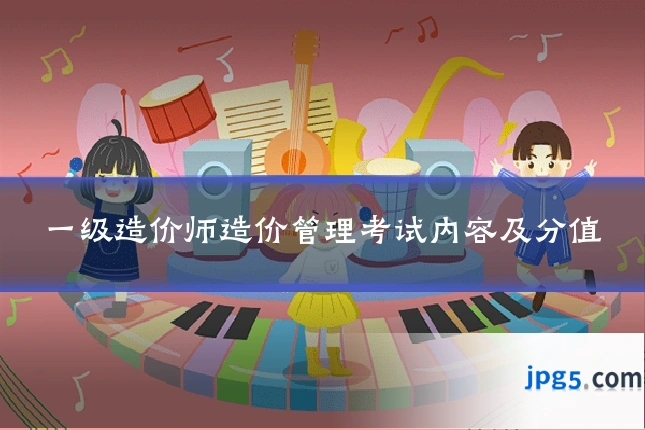 一级造价师造价管理考试内容及分值