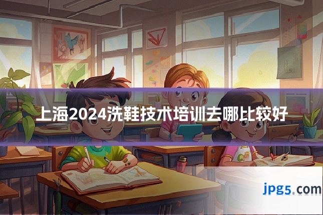 上海2024洗鞋技术培训去哪比较好