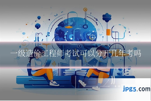 一级造价工程师考试可以分开几年考吗