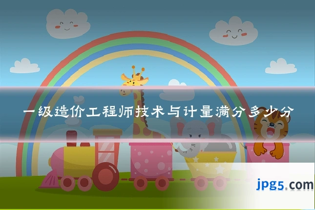 一级造价工程师技术与计量满分多少分