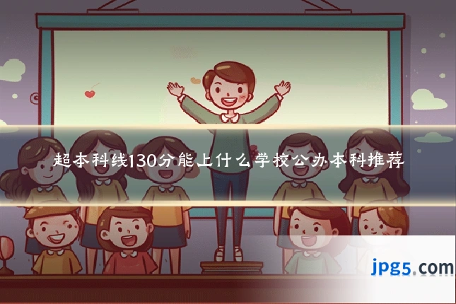 超本科线130分能上什么学校公办本科推荐