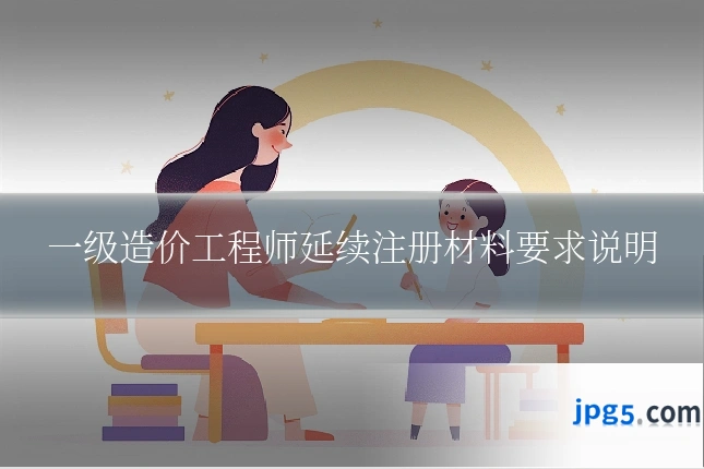 一级造价工程师延续注册材料要求说明
