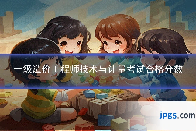 一级造价工程师技术与计量考试合格分数
