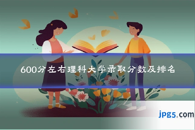600分左右理科大学录取分数及排名
