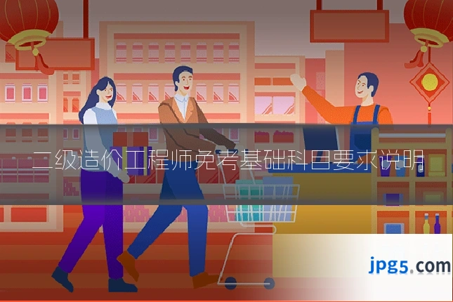 二级造价工程师免考基础科目要求说明