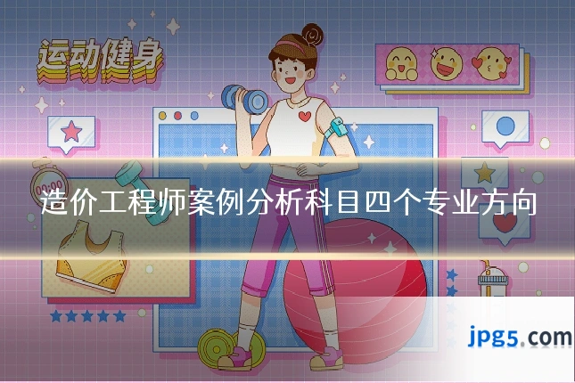 造价工程师案例分析科目四个专业方向