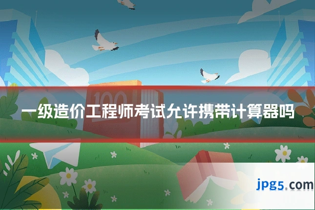 一级造价工程师考试允许携带计算器吗