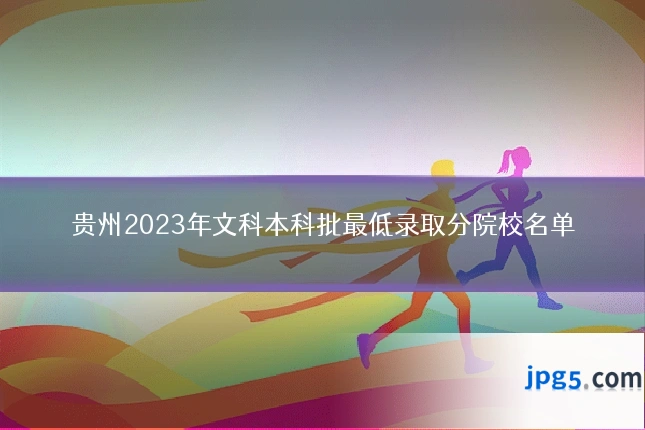 贵州2023年文科本科批最低录取分院校名单