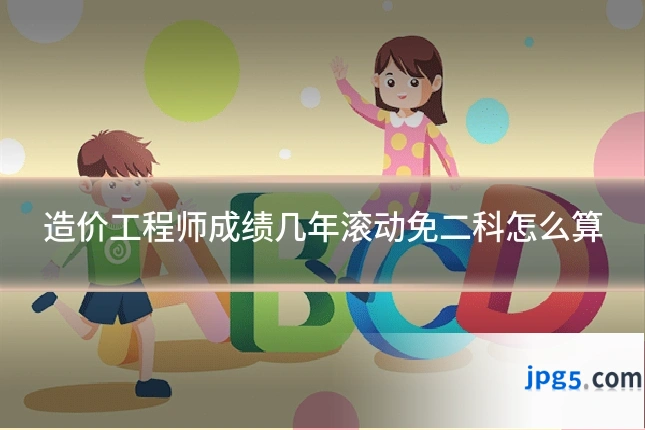 造价工程师成绩几年滚动免二科怎么算
