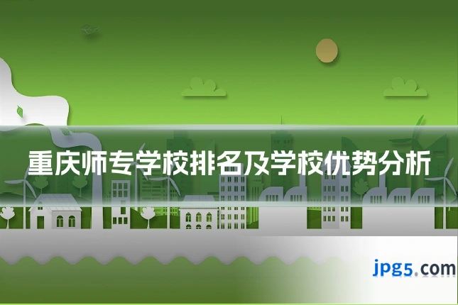 重庆师专学校排名及学校优势分析
