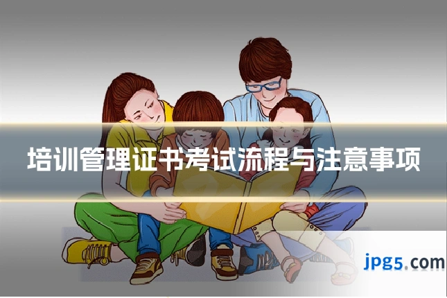 培训管理证书考试流程与注意事项