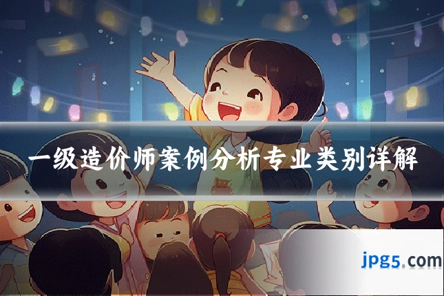 一级造价师案例分析专业类别详解