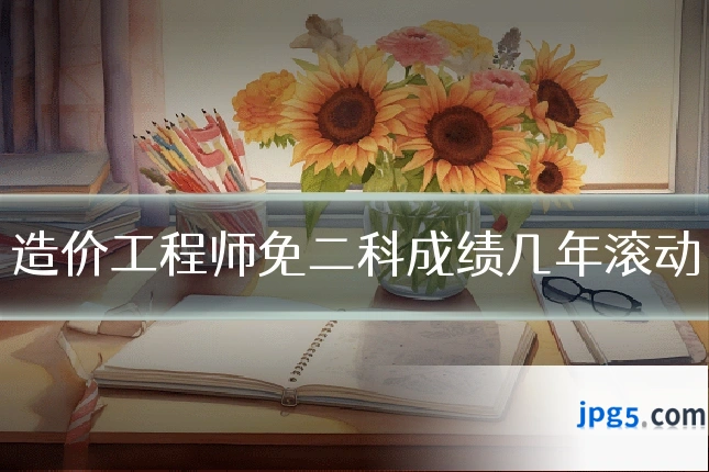 造价工程师免二科成绩几年滚动