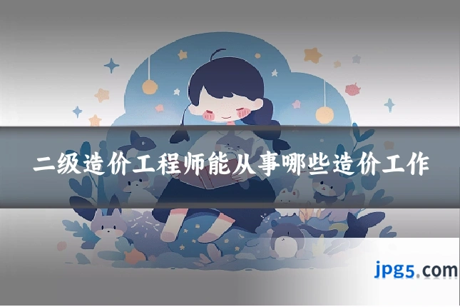 二级造价工程师能从事哪些造价工作