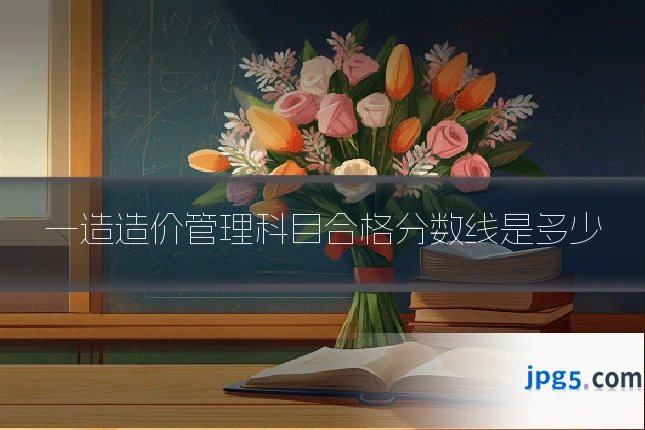 一造造价管理科目合格分数线是多少