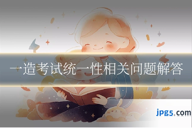 一造考试统一性相关问题解答