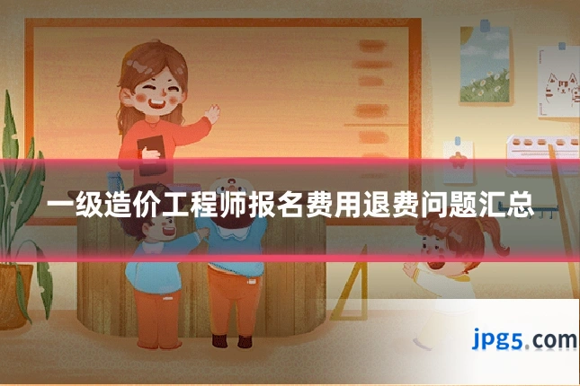一级造价工程师报名费用退费问题汇总