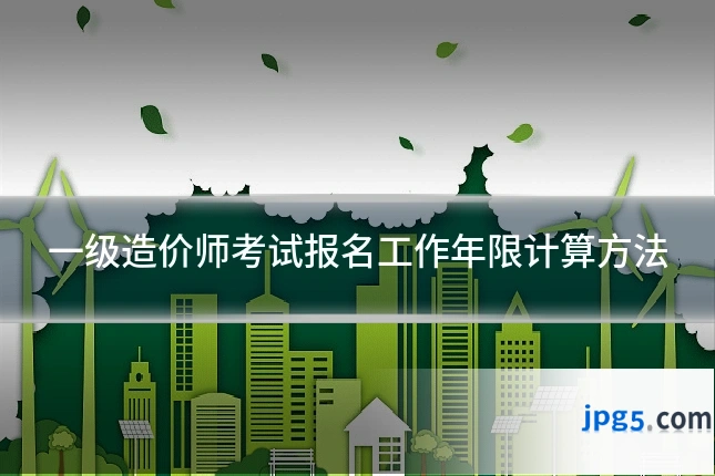一级造价师考试报名工作年限计算方法