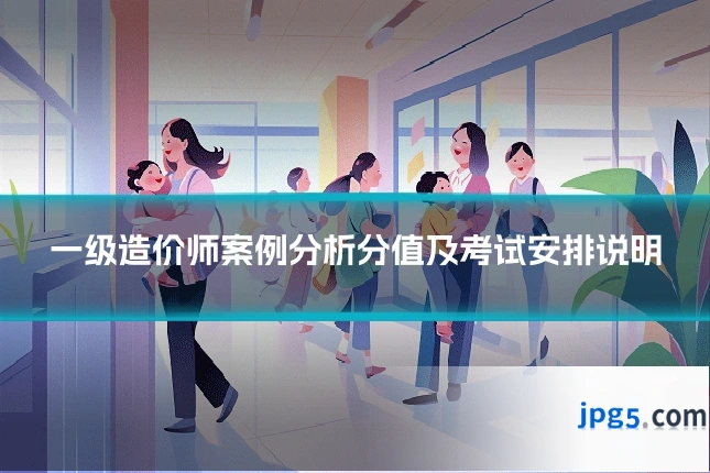 一级造价师案例分析分值及考试安排说明