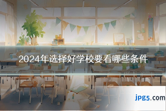 2024年选择好学校要看哪些条件