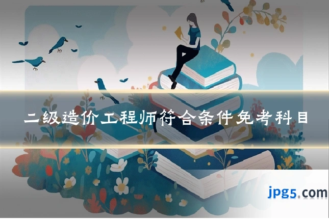 二级造价工程师符合条件免考科目