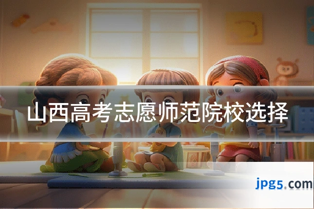 山西高考志愿师范院校选择