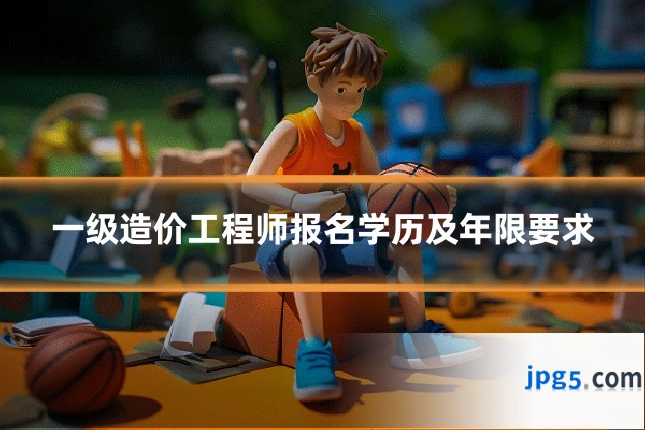 一级造价工程师报名学历及年限要求